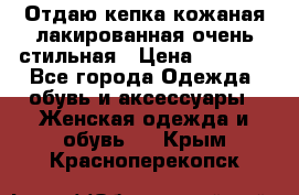 Отдаю кепка кожаная лакированная очень стильная › Цена ­ 1 050 - Все города Одежда, обувь и аксессуары » Женская одежда и обувь   . Крым,Красноперекопск